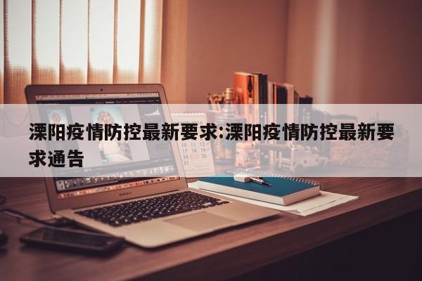 溧阳疫情防控最新要求:溧阳疫情防控最新要求通告