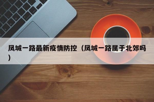 凤城一路最新疫情防控(凤城一路属于北郊吗)