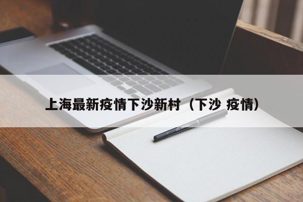 上海最新疫情下沙新村(下沙 疫情)