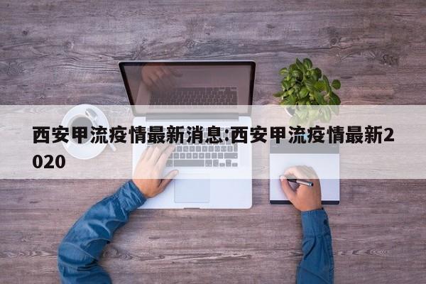 西安甲流疫情最新消息:西安甲流疫情最新2020