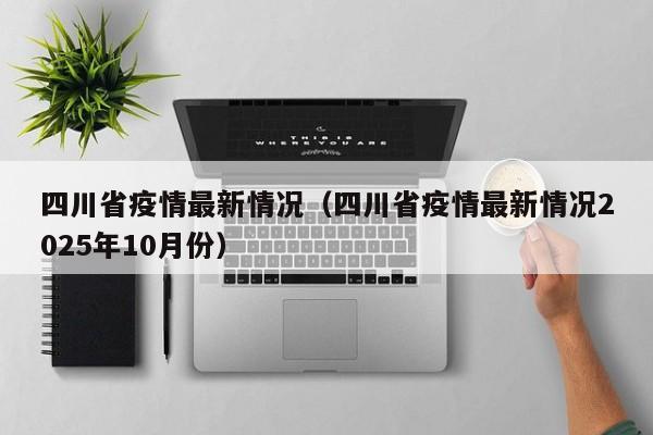 四川省疫情最新情况(四川省疫情最新情况2025年10月份)