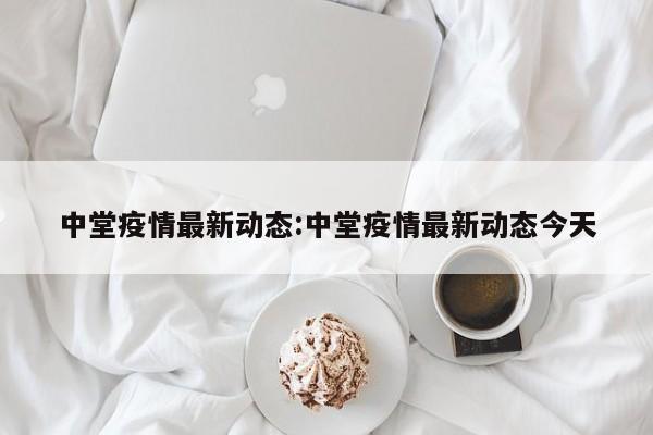 中堂疫情最新动态:中堂疫情最新动态今天