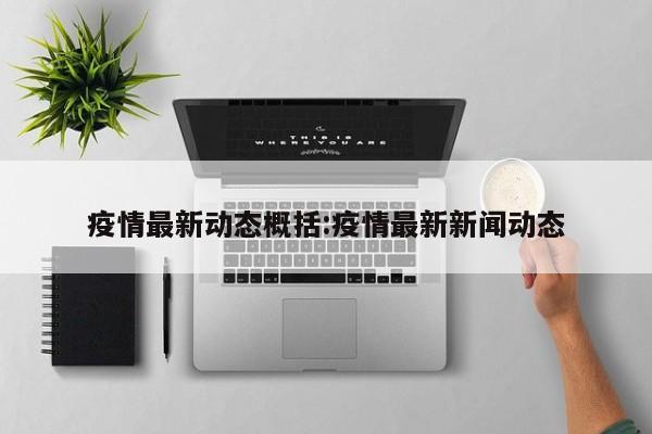 疫情最新动态概括:疫情最新新闻动态
