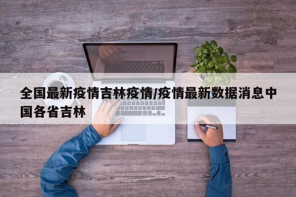 全国最新疫情吉林疫情/疫情最新数据消息中国各省吉林