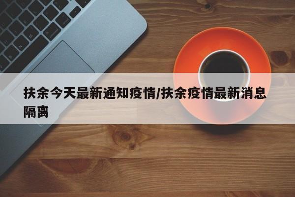 扶余今天最新通知疫情/扶余疫情最新消息 隔离