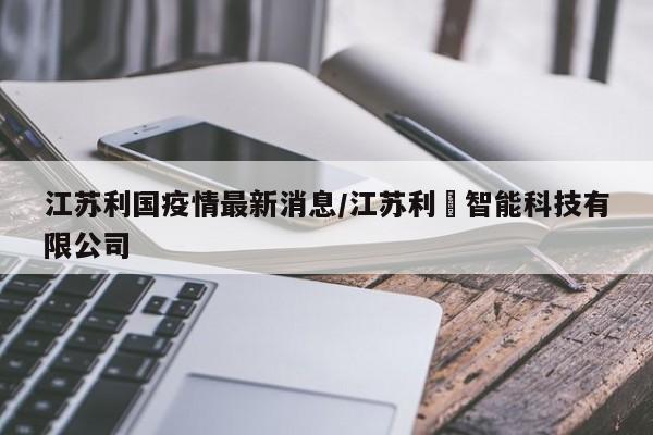 江苏利国疫情最新消息/江苏利垚智能科技有限公司