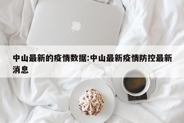 中山最新的疫情数据:中山最新疫情防控最新消息