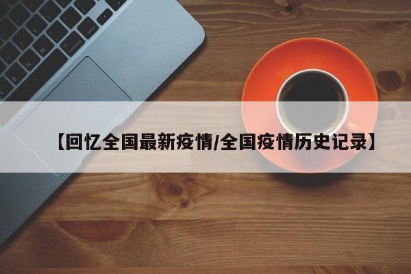 【回忆全国最新疫情/全国疫情历史记录】