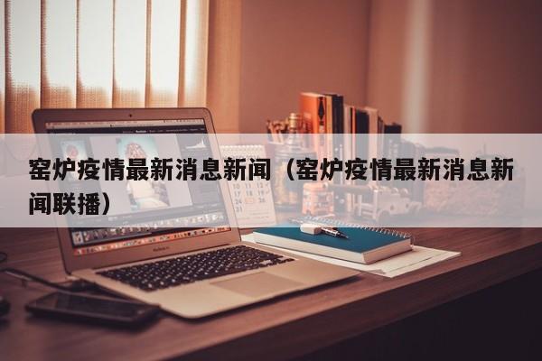 窑炉疫情最新消息新闻(窑炉疫情最新消息新闻联播)