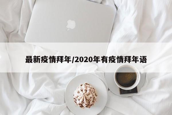 最新疫情拜年/2020年有疫情拜年语
