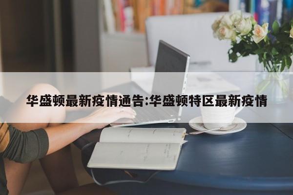 华盛顿最新疫情通告:华盛顿特区最新疫情
