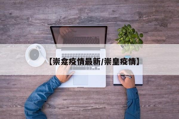 【崇龛疫情最新/崇皇疫情】