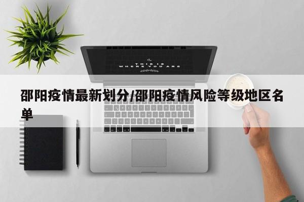 邵阳疫情最新划分/邵阳疫情风险等级地区名单