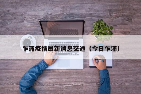 乍浦疫情最新消息交通(今日乍浦)