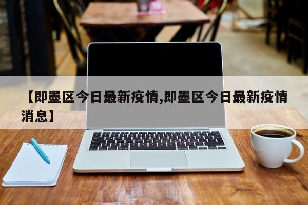 【即墨区今日最新疫情,即墨区今日最新疫情消息】
