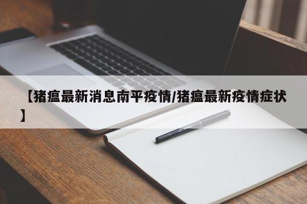 【猪瘟最新消息南平疫情/猪瘟最新疫情症状】
