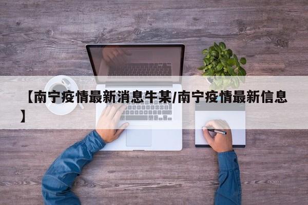【南宁疫情最新消息牛某/南宁疫情最新信息】