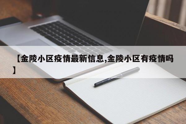 【金陵小区疫情最新信息,金陵小区有疫情吗】