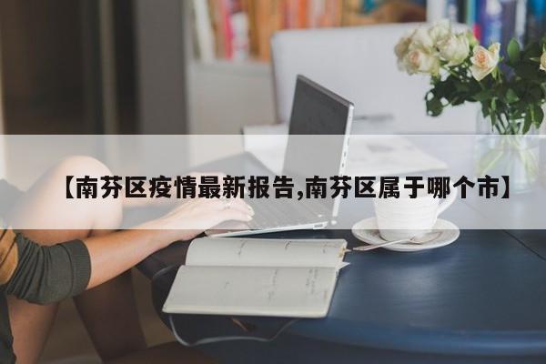 【南芬区疫情最新报告,南芬区属于哪个市】