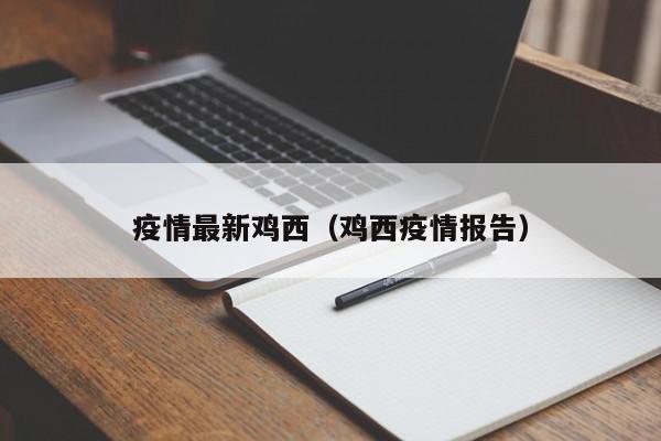 疫情最新鸡西(鸡西疫情报告)