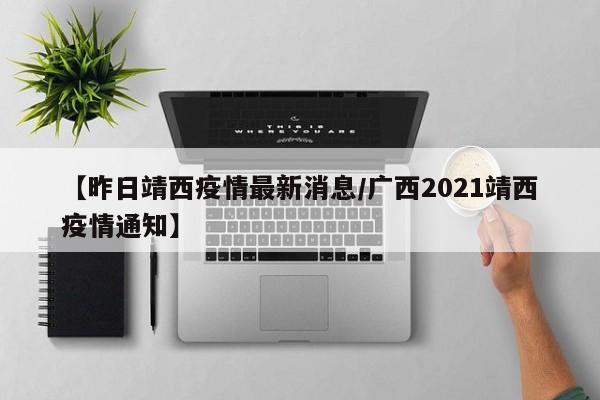 【昨日靖西疫情最新消息/广西2021靖西疫情通知】