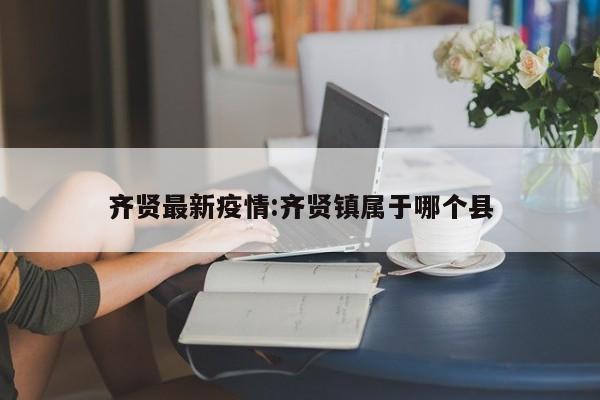 齐贤最新疫情:齐贤镇属于哪个县