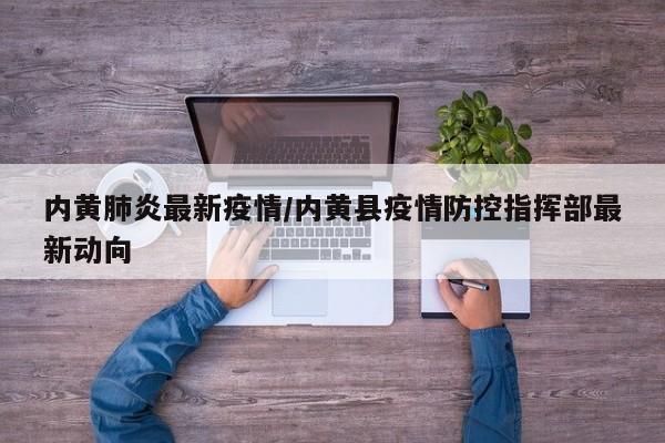 内黄肺炎最新疫情/内黄县疫情防控指挥部最新动向