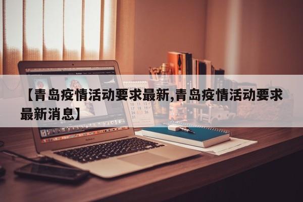 【青岛疫情活动要求最新,青岛疫情活动要求最新消息】