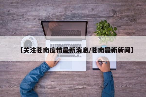 【关注苍南疫情最新消息/苍南最新新闻】