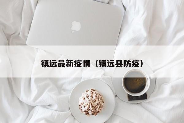 镇远最新疫情(镇远县防疫)