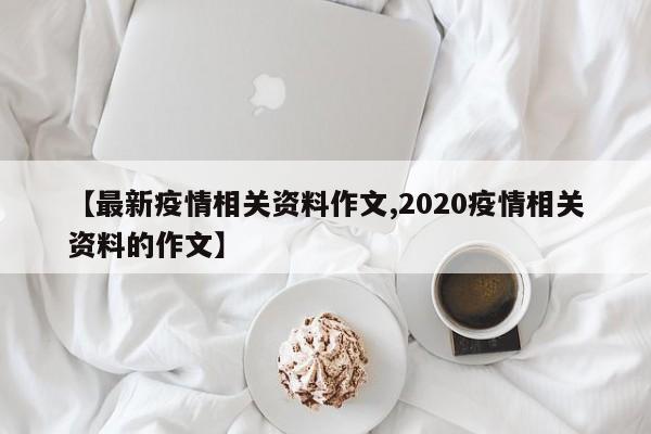 【最新疫情相关资料作文,2020疫情相关资料的作文】