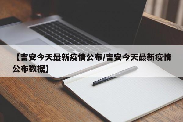 【吉安今天最新疫情公布/吉安今天最新疫情公布数据】