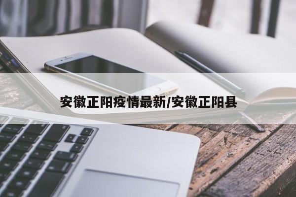 安徽正阳疫情最新/安徽正阳县
