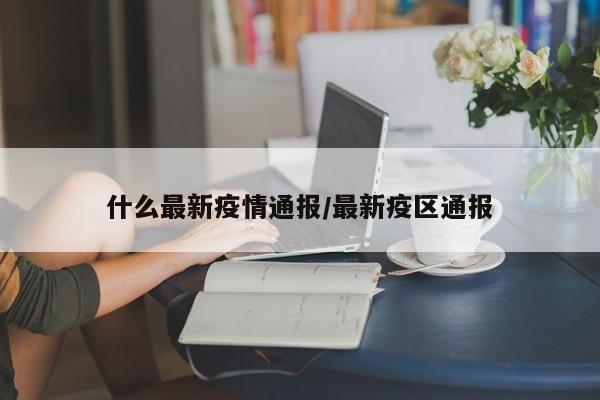 什么最新疫情通报/最新疫区通报