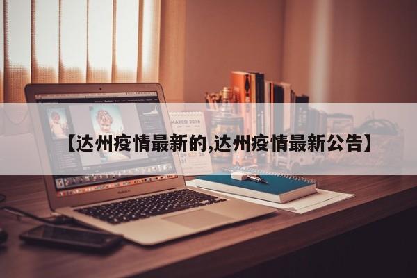 【达州疫情最新的,达州疫情最新公告】