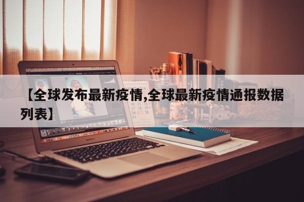 【全球发布最新疫情,全球最新疫情通报数据列表】