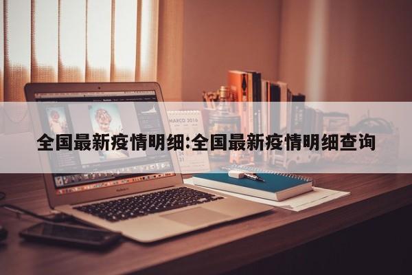 全国最新疫情明细:全国最新疫情明细查询