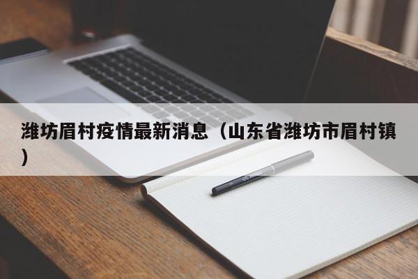潍坊眉村疫情最新消息(山东省潍坊市眉村镇)
