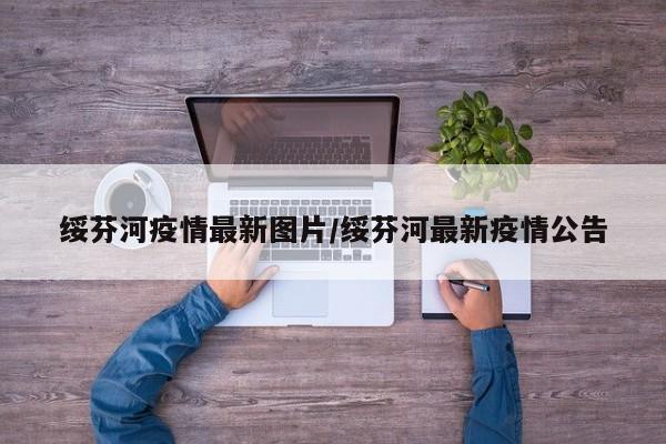 绥芬河疫情最新图片/绥芬河最新疫情公告