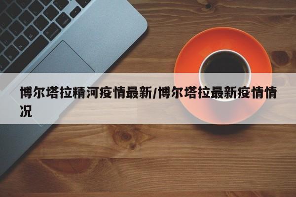 博尔塔拉精河疫情最新/博尔塔拉最新疫情情况