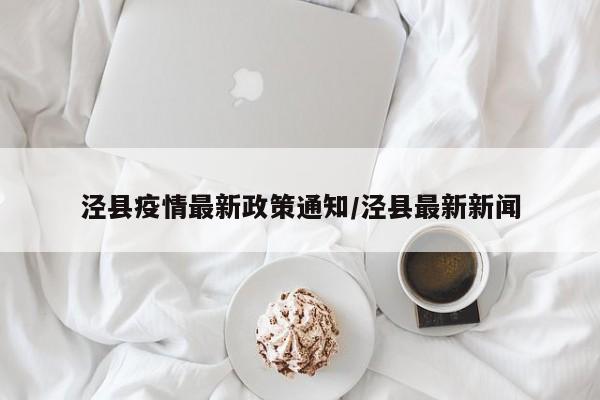 泾县疫情最新政策通知/泾县最新新闻