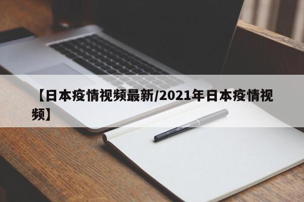 【日本疫情视频最新/2021年日本疫情视频】