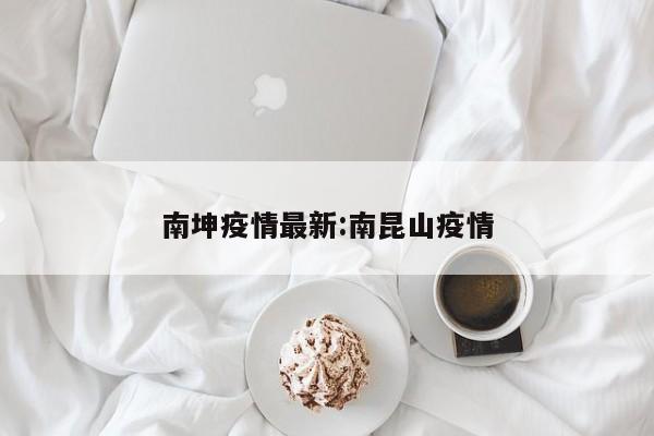 南坤疫情最新:南昆山疫情