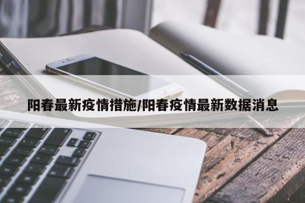 阳春最新疫情措施/阳春疫情最新数据消息