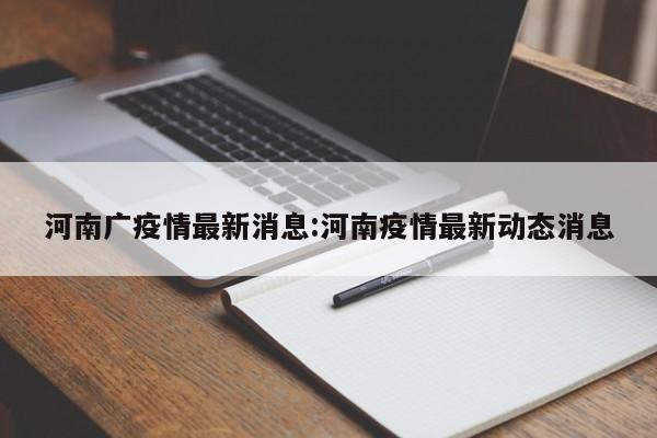 河南广疫情最新消息:河南疫情最新动态消息