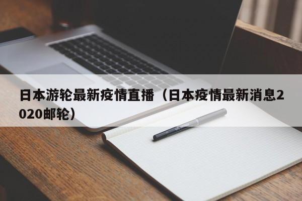 日本游轮最新疫情直播(日本疫情最新消息2020邮轮)