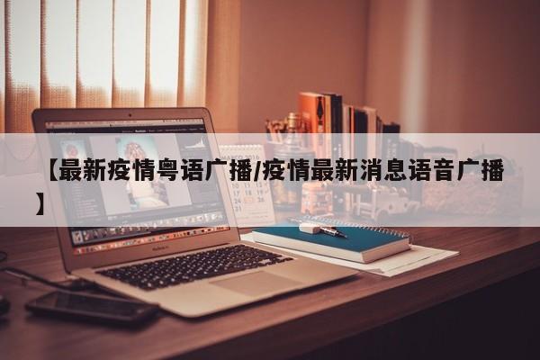 【最新疫情粤语广播/疫情最新消息语音广播】
