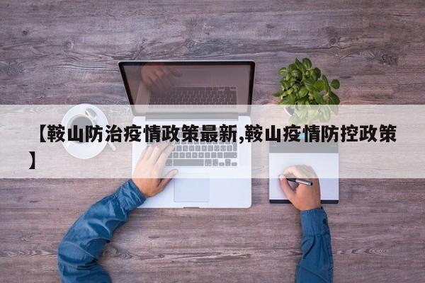 【鞍山防治疫情政策最新,鞍山疫情防控政策】