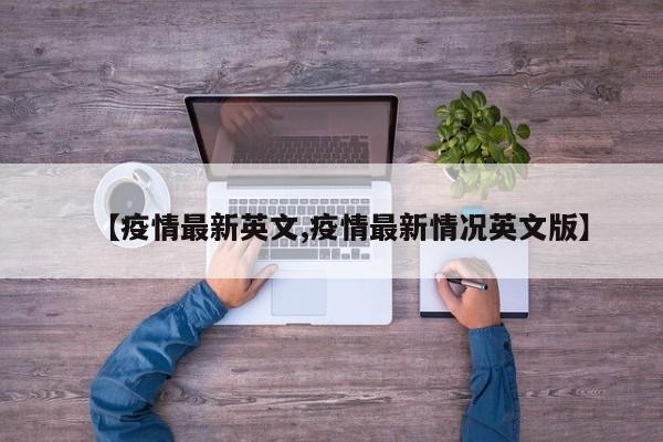 【疫情最新英文,疫情最新情况英文版】