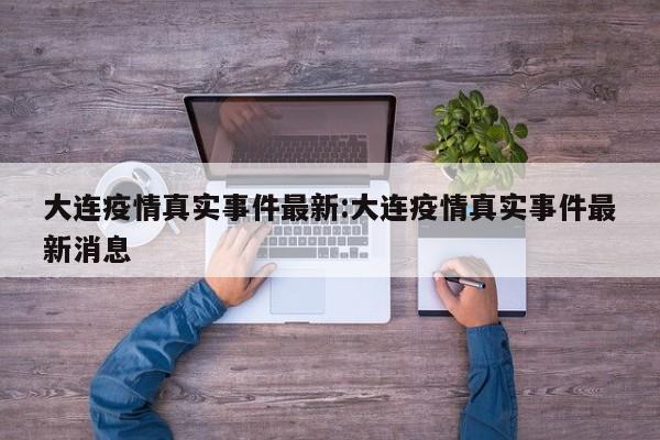大连疫情真实事件最新:大连疫情真实事件最新消息
